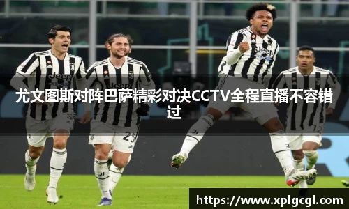 尤文图斯对阵巴萨精彩对决CCTV全程直播不容错过