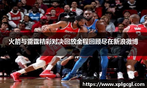 火箭与雷霆精彩对决回放全程回顾尽在新浪微博