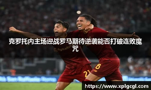 克罗托内主场迎战罗马期待逆袭能否打破连败魔咒